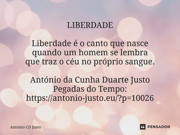 LIBERDADE ⁠Liberdade é o canto que nasce quando um homem se lembra que traz o céu no próprio sangue. António da Cunha Duarte Justo Pegadas do Tempo: https://ant... Frase de António CD Justo.