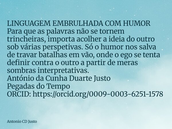 LINGUAGEM EMBRULHADA COM HUMOR Para que as palavras não se tornem trincheiras, importa acolher a ideia do outro sob várias perspetivas. Só o humor nos salva de... Frase de Antonio CD Justo.