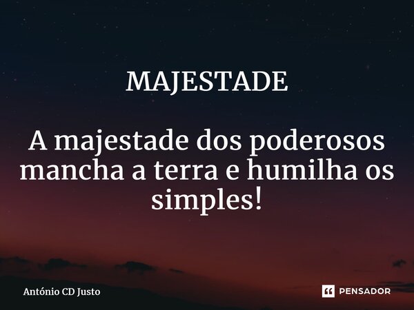 ⁠MAJESTADE A majestade dos poderosos mancha a terra e humilha os simples!... Frase de António CD Justo.
