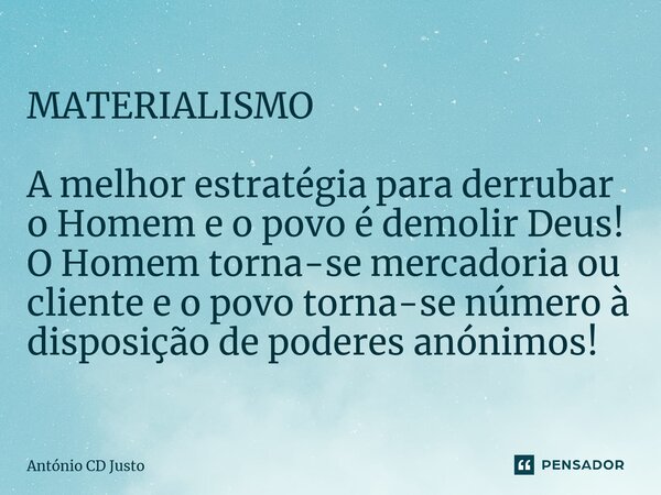 MATERIALISMO A melhor estratégia para derrubar o Homem e o povo é demolir Deus! O Homem torna-se mercadoria ou cliente e o povo torna-se número à disposição de ... Frase de António CD Justo.