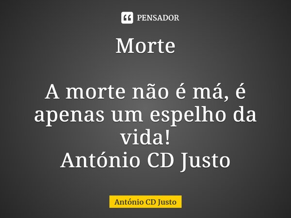 ⁠Morte A morte não é má, é apenas um espelho da vida! António CD Justo... Frase de António CD Justo.