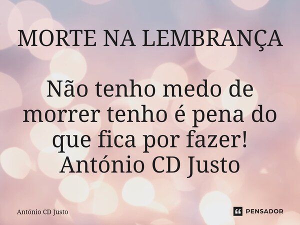 MORTE NA LEMBRANÇA Não tenho medo de morrer tenho é pena do que fica por fazer! ⁠António CD Justo... Frase de António CD Justo.