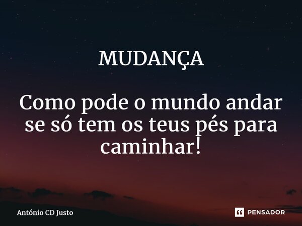 ⁠MUDANÇA Como pode o mundo andar se só tem os teus pés para caminhar!... Frase de António CD Justo.