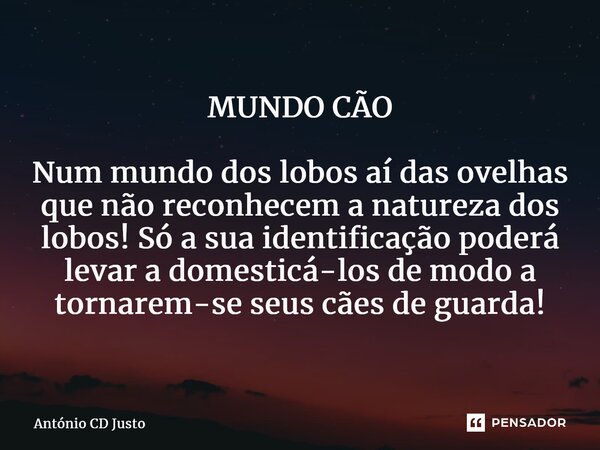 ⁠MUNDO CÃO Num mundo dos lobos aí das ovelhas que não reconhecem a natureza dos lobos! Só a sua identificação poderá levar a domesticá-los de modo a tornarem-se... Frase de António CD Justo.
