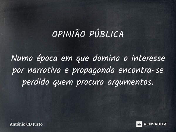 ⁠OPINIÃO PÚBLICA Numa época em que domina o interesse por narrativa e propaganda encontra-se perdido quem procura argumentos.... Frase de António CD Justo.