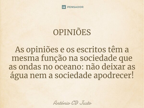 ⁠OPINIÕES As opiniões e os escritos têm a mesma função na sociedade que as ondas no oceano: não deixar as água nem a sociedade apodrecer!... Frase de António CD Justo.