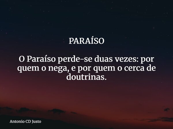 PARAÍSO O Paraíso perde-se duas vezes: por quem o nega, e por quem o cerca de doutrinas.⁠... Frase de Antonio CD Justo.