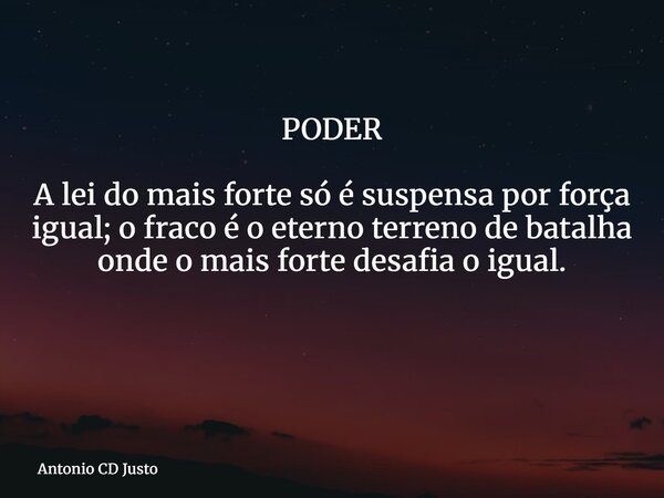 PODER A lei do mais forte só é suspensa por força igual; o fraco é o eterno terreno de batalha onde o mais forte desafia o igual. ⁠... Frase de Antonio CD Justo.