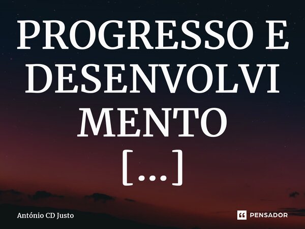 PROGRESSO E DESENVOLVIMENTO Quando o povo descobrir que é mais inteligente que os seus governantes então passaremos a não ter só progresso, mas também desenvolv... Frase de António CD Justo.