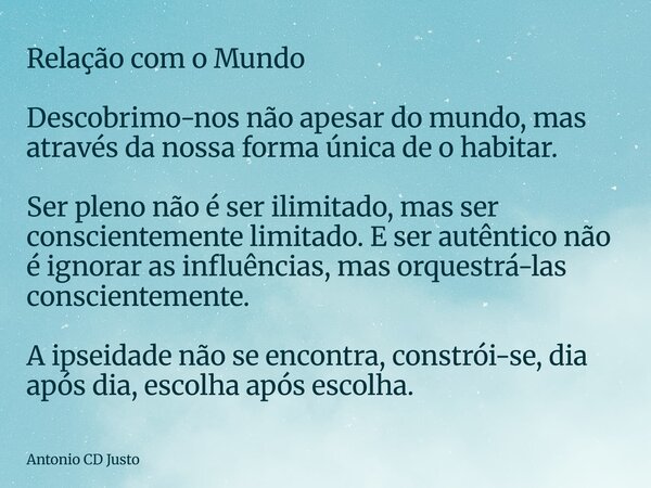 Relação com o Mundo Descobrimo-nos não apesar do mundo, mas através da nossa forma única de o habitar. Ser pleno não é ser ilimitado, mas ser conscientemente l... Frase de Antonio CD Justo.