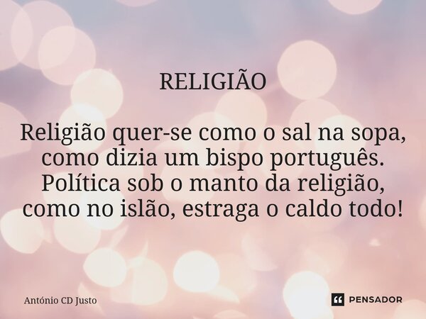 ⁠RELIGIÃO Religião quer-se como o sal na sopa, como dizia um bispo português. Política sob o manto da religião, como no islão, estraga o caldo todo!... Frase de António CD Justo.