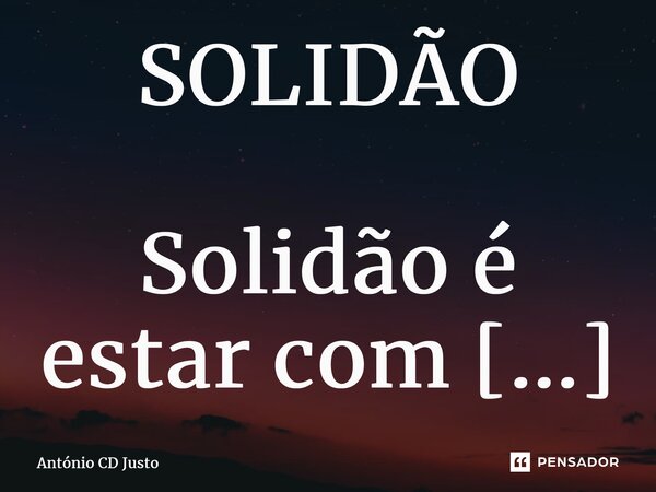 SOLIDÃO Solidão é estar com o universo sem termos um espelho para nos retratarmos! ⁠... Frase de António CD Justo.