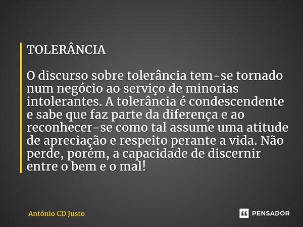 ⁠TOLERÂNCIA O discurso sobre tolerância tem-se tornado num negócio ao serviço de minorias intolerantes. A tolerância é condescendente e sabe que faz parte da di... Frase de António CD Justo.