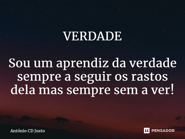 VERDADE ⁠Sou um aprendiz da verdade sempre a seguir os rastos dela mas sempre sem a ver!... Frase de António CD Justo.