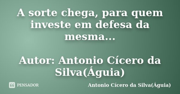A sorte chega, para quem investe em defesa da mesma... Autor: Antonio Cícero da Silva(Águia)... Frase de Antonio Cícero da Silva(Águia).
