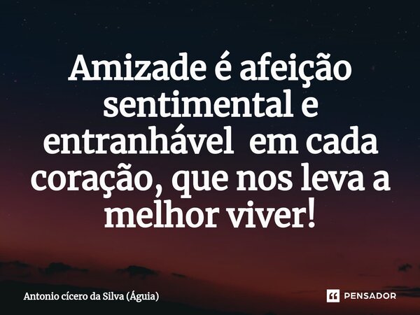 ⁠Amizade é afeição sentimental e entranhável em cada coração, que nos leva a melhor viver!... Frase de Antonio cícero da Silva (Águia).