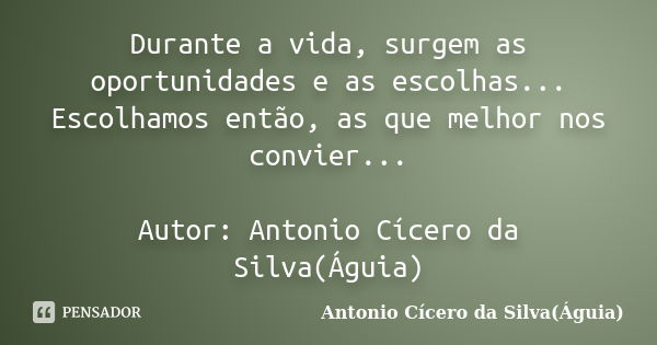 Durante a vida, surgem as oportunidades e as escolhas... Escolhamos então, as que melhor nos convier... Autor: Antonio Cícero da Silva(Águia)... Frase de Antonio Cícero da Silva(Águia).