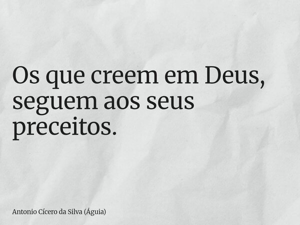 Os que creem em Deus, seguem aos seus preceitos.... Frase de Antonio Cícero da Silva (Águia).