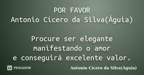 POR FAVOR Antonio Cícero da Silva(Águia) Procure ser elegante manifestando o amor e conseguirá excelente valor.... Frase de Antonio Cícero da Silva(Águia).