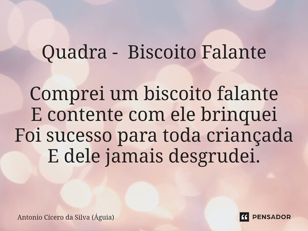 ⁠Quadra - Biscoito Falante Comprei um biscoito falante E contente com ele brinquei Foi sucesso para toda criançada E dele jamais desgrudei.... Frase de Antonio Cícero da Silva (Águia).