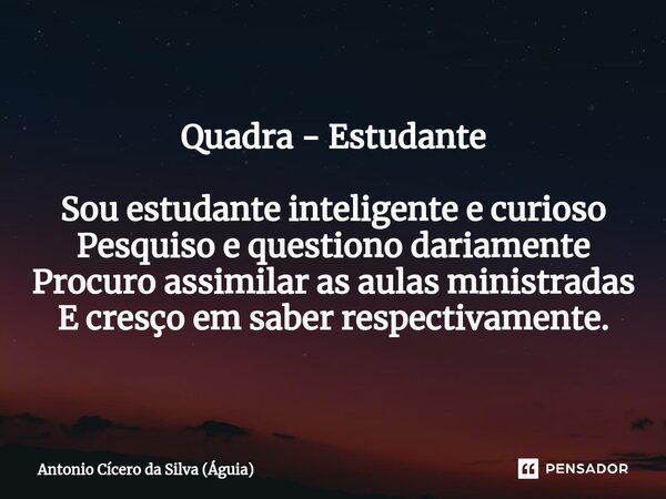 ⁠Quadra - Estudante Sou estudante inteligente e curioso Pesquiso e questiono dariamente Procuro assimilar as aulas ministradas E cresço em saber respectivamente... Frase de Antonio Cícero da Silva (Águia).