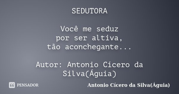 SEDUTORA Você me seduz por ser altiva, tão aconchegante... Autor: Antonio Cícero da Silva(Águia)... Frase de Antonio Cícero da Silva(Águia).