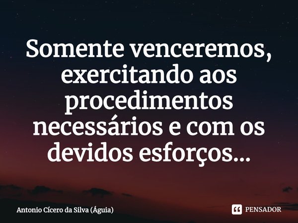 ⁠Somente venceremos, exercitando aos procedimentos necessários e com os devidos esforços...... Frase de Antonio Cícero da Silva (Águia).