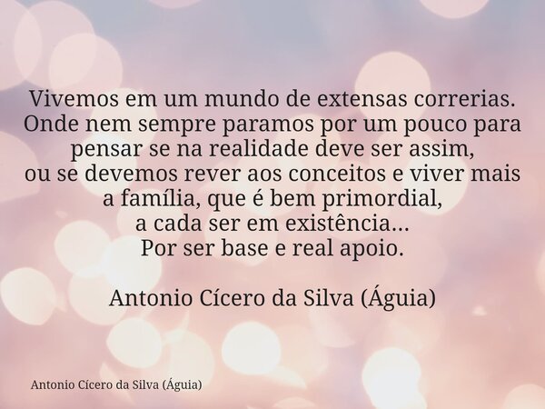 Vivemos em um mundo de extensas correrias. Onde nem sempre paramos por um pouco para pensar se na realidade deve ser assim, ou se devemos rever aos conceitos e ... Frase de Antonio Cícero da Silva (Águia).