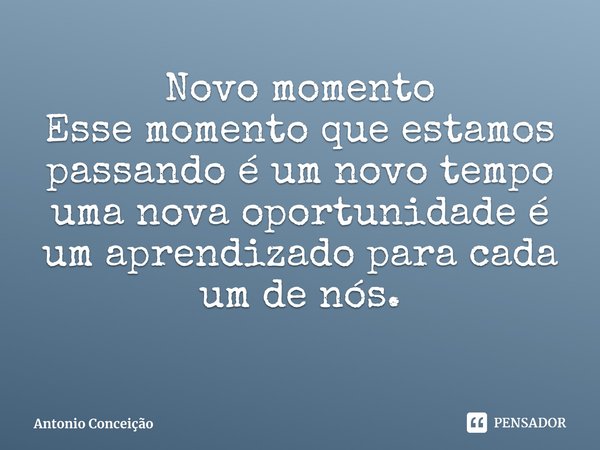 ⁠Novo momento Esse momento que estamos passando é um novo tempo uma nova oportunidade é um aprendizado para cada um de nós.... Frase de Antonio Conceição.