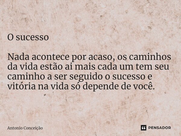 ⁠O sucesso Nada acontece por acaso, os caminhos da vida estão ai mais cada um tem seu caminho a ser seguido o sucesso e vitória na vida só depende de você.... Frase de Antonio Conceição.