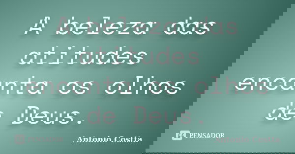 A beleza das atitudes encanta os olhos de Deus.... Frase de ANTONIO COSTTA.