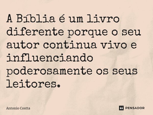 ⁠A Bíblia é um livro diferente porque o seu autor continua vivo e influenciando poderosamente os seus leitores.... Frase de Antonio Costta.