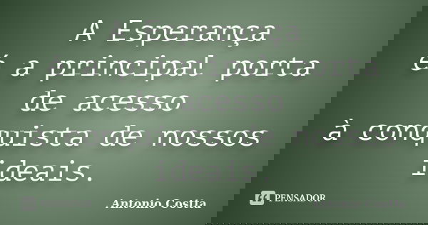 A Esperança é a principal porta de acesso à conquista de nossos ideais.... Frase de ANTONIO COSTTA.