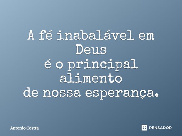 A fé inabalável em Deus é o principal alimento de nossa esperança.... Frase de ANTONIO COSTTA.