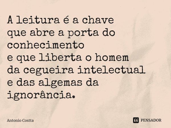 ⁠A leitura é a chave que abre a porta do conhecimento e que liberta o homem da cegueira intelectual e das algemas da ignorância.... Frase de Antonio Costta.