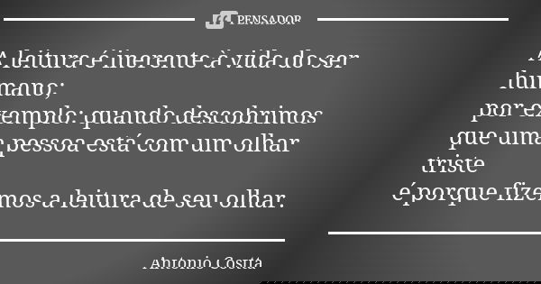 A leitura é inerente à vida do ser humano; por exemplo: quando descobrimos que uma pessoa está com um olhar triste é porque fizemos a leitura de seu olhar.... Frase de ANTONIO COSTTA.