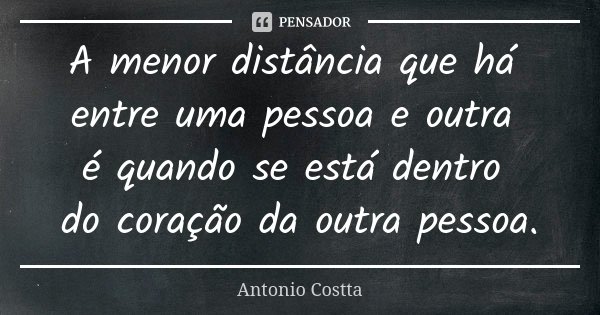 A menor distância que há entre uma pessoa e outra é quando se está dentro do coração da outra pessoa.... Frase de Antonio Costta.