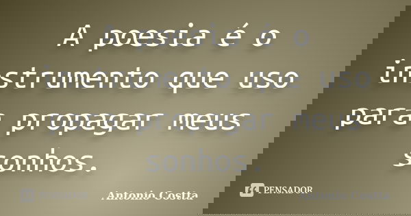 A poesia é o instrumento que uso para propagar meus sonhos.... Frase de ANTONIO COSTTA.
