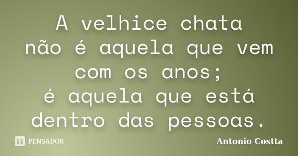 A velhice chata não é aquela que vem com os anos; é aquela que está dentro das pessoas.... Frase de ANTONIO COSTTA.