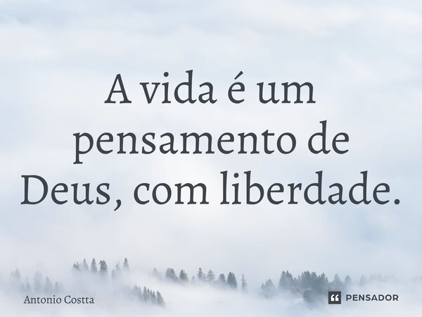 ⁠A vida é um pensamento de Deus, com liberdade.... Frase de Antonio Costta.