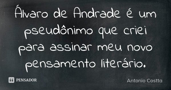 Álvaro de Andrade é um pseudônimo que criei para assinar meu novo pensamento literário.... Frase de Antonio Costta.