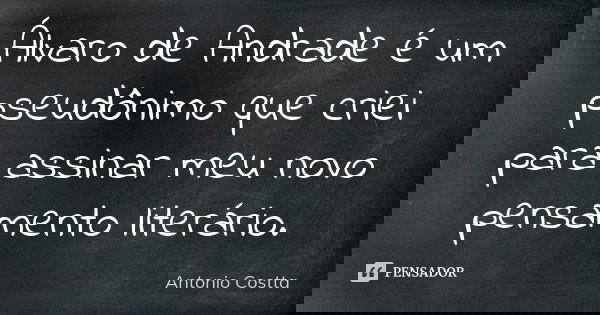 Álvaro de Andrade é um pseudônimo que criei para assinar meu novo pensamento literário.... Frase de Antonio Costta.