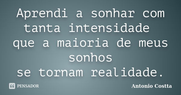 Aprendi a sonhar com tanta intensidade que a maioria de meus sonhos se tornam realidade.... Frase de ANTONIO COSTTA.