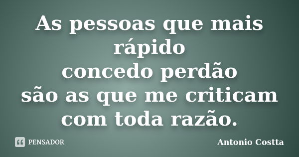 As pessoas que mais rápido concedo perdão são as que me criticam com toda razão.... Frase de ANTONIO COSTTA.