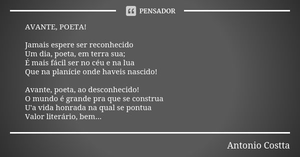 AVANTE, POETA! Jamais espere ser reconhecido Um dia, poeta, em terra sua; É mais fácil ser no céu e na lua Que na planície onde haveis nascido! Avante, poeta, a... Frase de Antonio Costta.