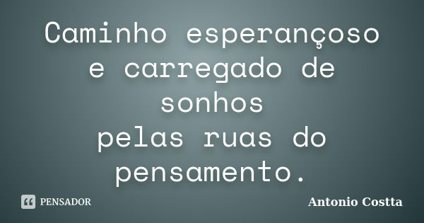 Caminho esperançoso e carregado de sonhos pelas ruas do pensamento.... Frase de ANTONIO COSTTA.