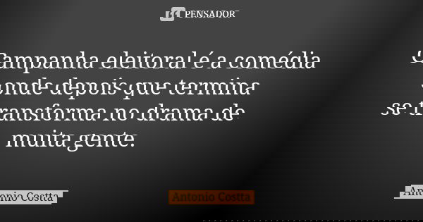 Campanha eleitoral é a comédia onde depois que termina se transforma no drama de muita gente.... Frase de ANTONIO COSTTA.