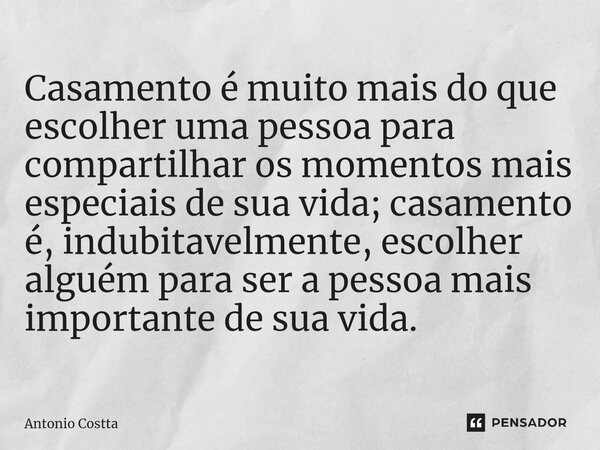 ⁠Casamento é muito mais do que escolher uma pessoa para compartilhar os momentos mais especiais de sua vida; casamento é, indubitavelmente, escolher alguém para... Frase de Antonio Costta.