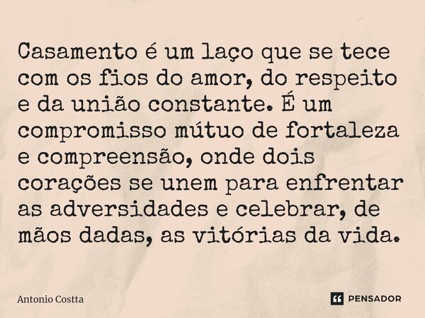 ⁠Casamento é um laço que se tece com os fios do amor, do respeito e da união constante. É um compromisso mútuo de fortaleza e compreensão, onde dois corações se... Frase de Antonio Costta.