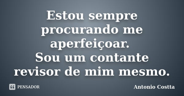 Estou sempre procurando me aperfeiçoar. Sou um contante revisor de mim mesmo.... Frase de ANTONIO COSTTA.